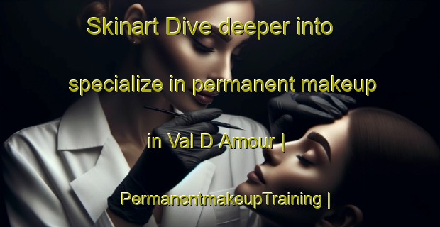 Skinart Dive deeper into specialize in permanent makeup in Val D Amour | PermanentmakeupTraining | PermanentmakeupClasses | SkinartTraining-Canada